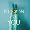 Its not me its YOU!