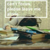 can't focus, please leave me alone.