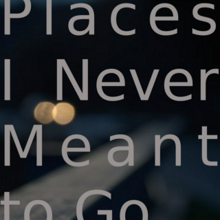 Places I Never Meant To Go