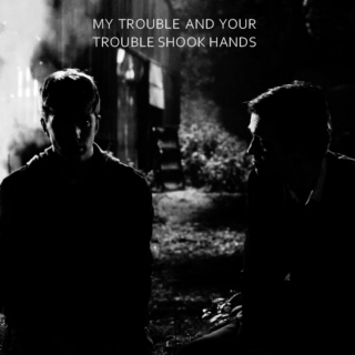 my trouble and your trouble shook hands