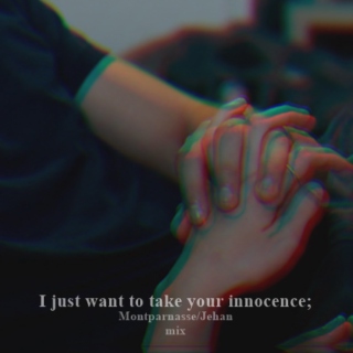 I just want to take your innocence;