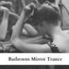 Bathroom Mirror Trance