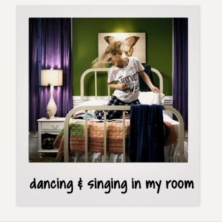 dancing & singing in my room
