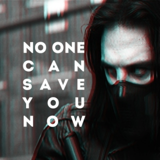 NO ONE CAN SAVE YOU NOW