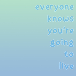 everyone knows you're going to live