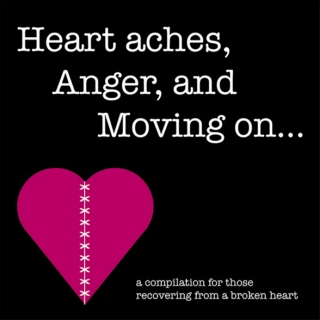 Heart aches, Anger, and Moving on...