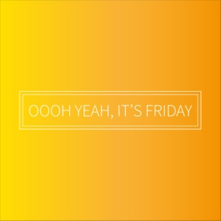 Oooh Yeah, It's Friday