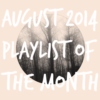 playlist of the month | august 2014