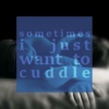 Sometimes, I Just Want To Cuddle