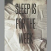 sleep is for the week