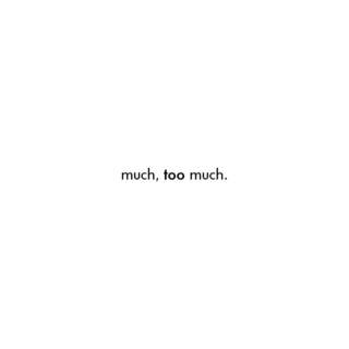 much, too much