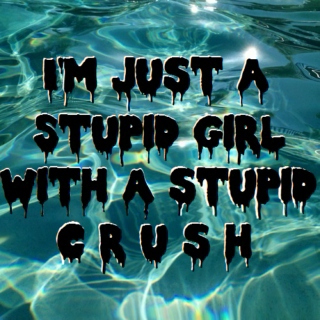 i'm just a stupid girl with a stupid crush
