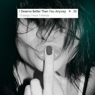 i deserve better than you anyway