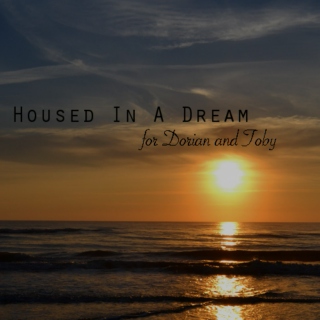 housed in a dream ; dorian & toby