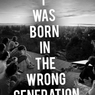 Born in the wrong generation
