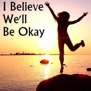 I Believe We'll Be Okay