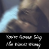 You're Gonna Sing the Words Wrong