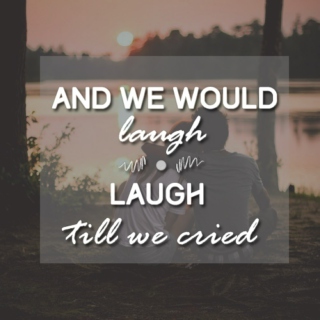 and we would laugh, laugh till we cried