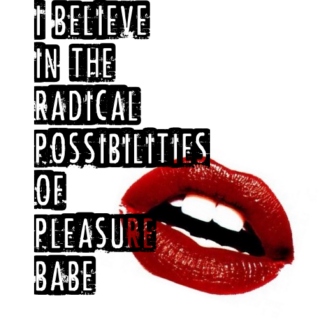 I Believe In the Radical Possibilities of Pleasure Babe