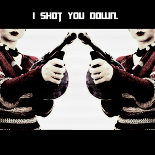 I shot you down.