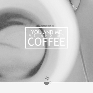 you & me, me and my coffee