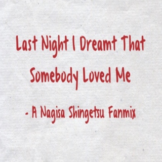 Last Night I Dreamt That Somebody Loved Me- A Nagisa Shingetsu Fanmix