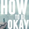 How To Be Okay
