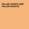 FALLEN LEAVES (AND FALLEN GHOSTS)