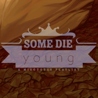 Some die young 