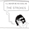 I'll never be as cool as the strokes