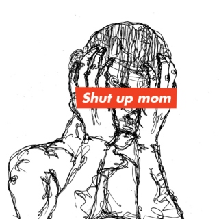 Shut up mom