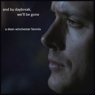 and by daybreak, we'll be gone - a dean winchester fanmix