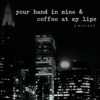 your hand in mine & coffee at my lips