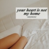 your heart is not my home (anymore)