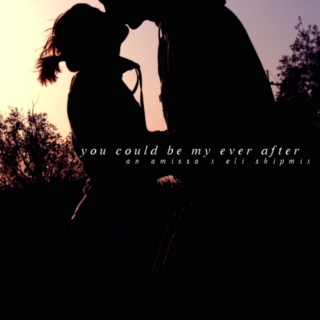 you could be my ever after;