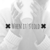 ✖ When it's cold ✖