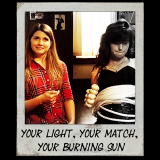 Your light, your match, your burning sun