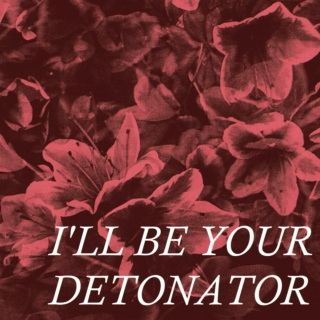 I'll be your detonator