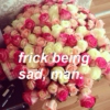 frick being sad, man.  ☮ ✌