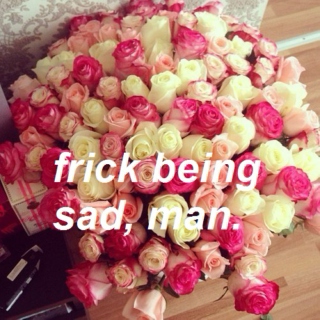 frick being sad, man.  ☮ ✌