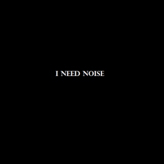 I Need Noise