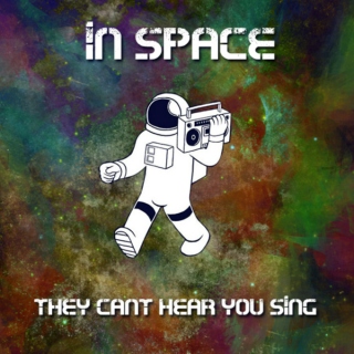 in space... they cant hear you sing