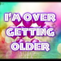 I'm over getting older