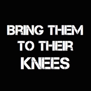 BRING THEM TO THEIR KNEES