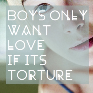 BOYS ONLY WANT LOVE IF IT'S TORTURE [DONT SAY I DIDN'T WARN YOU]
