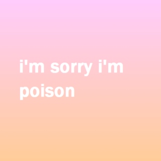 i'm sorry i'm poison