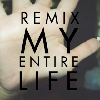 remix my entire life