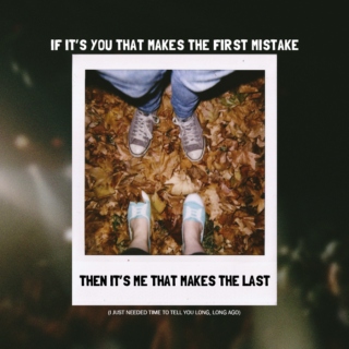 if it’s you that makes the first mistake, then it’s me that makes the last