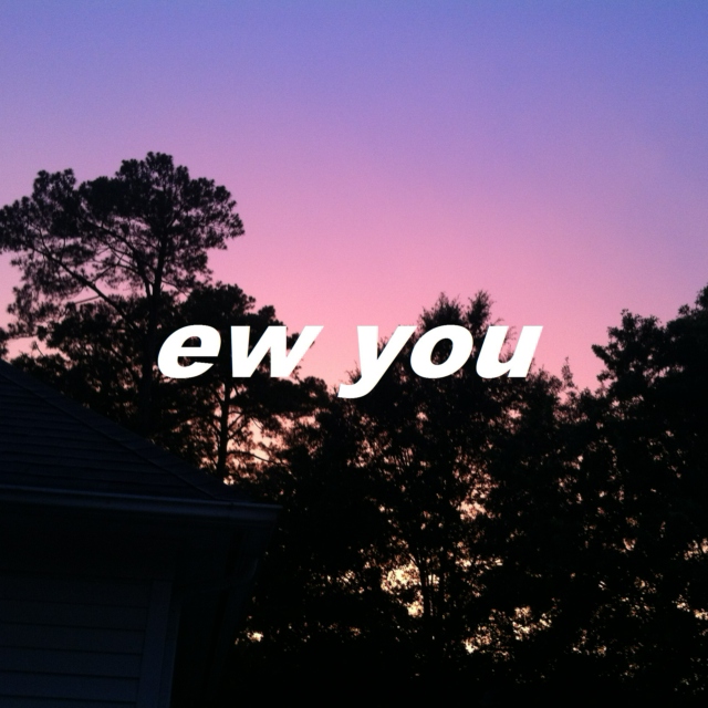 ew you