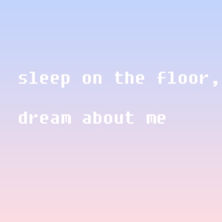 sleep on the floor, dream about me